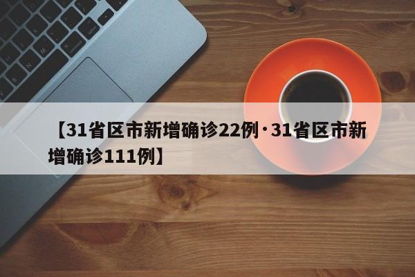 【31省区市新增确诊22例·31省区市新增确诊111例】