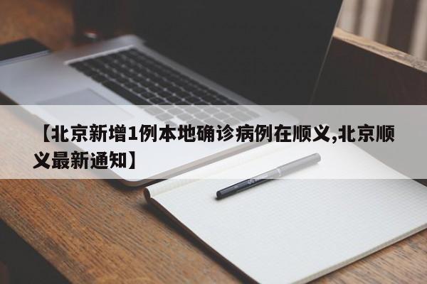 【北京新增1例本地确诊病例在顺义,北京顺义最新通知】
