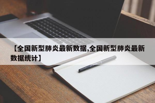 【全国新型肺炎最新数据,全国新型肺炎最新数据统计】