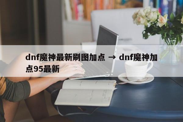 dnf魔神最新刷图加点 → dnf魔神加点95最新