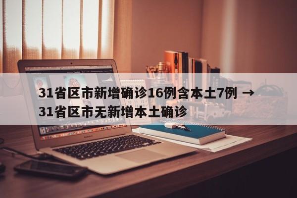 31省区市新增确诊16例含本土7例 → 31省区市无新增本土确诊