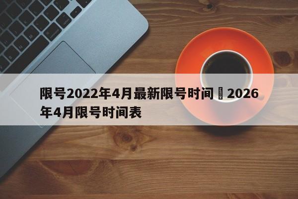 限号2022年4月最新限号时间›2026年4月限号时间表