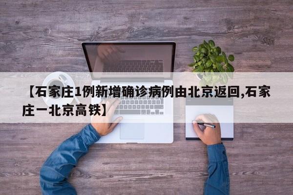 【石家庄1例新增确诊病例由北京返回,石家庄一北京高铁】