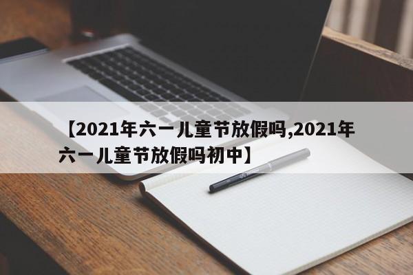 【2021年六一儿童节放假吗,2021年六一儿童节放假吗初中】