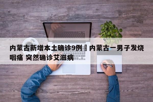 内蒙古新增本土确诊9例›内蒙古一男子发烧咽痛 突然确诊艾滋病