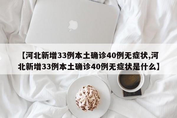 【河北新增33例本土确诊40例无症状,河北新增33例本土确诊40例无症状是什么】