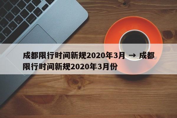 成都限行时间新规2020年3月 → 成都限行时间新规2020年3月份