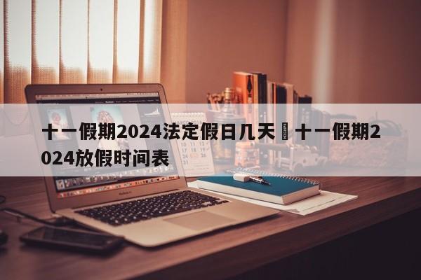 十一假期2024法定假日几天›十一假期2024放假时间表