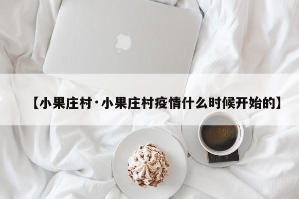 【小果庄村·小果庄村疫情什么时候开始的】