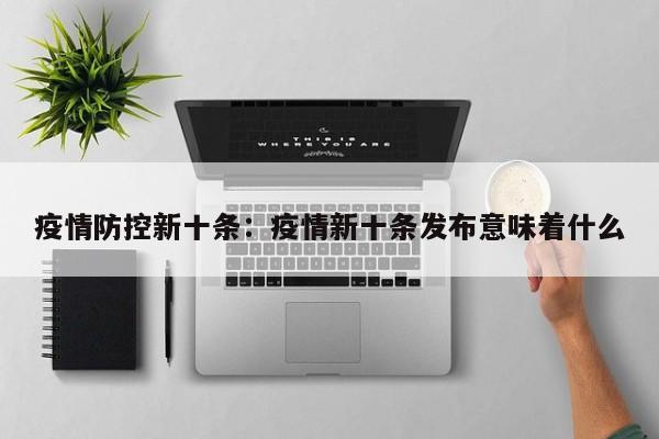 疫情防控新十条：疫情新十条发布意味着什么