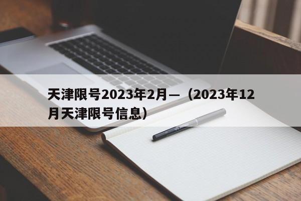 天津限号2023年2月—（2023年12月天津限号信息）