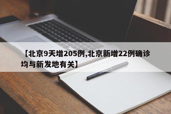 【北京9天增205例,北京新增22例确诊均与新发地有关】