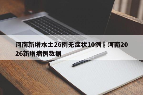 河南新增本土26例无症状10例›河南2026新增病例数据