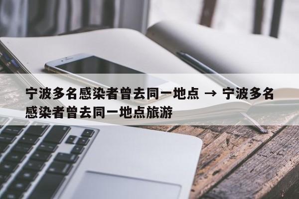 宁波多名感染者曾去同一地点 → 宁波多名感染者曾去同一地点旅游