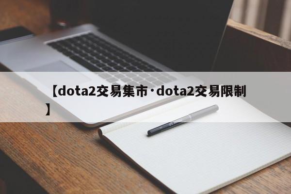 【dota2交易集市·dota2交易限制】