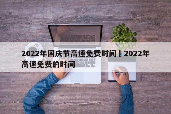 2022年国庆节高速免费时间›2022年高速免费的时间
