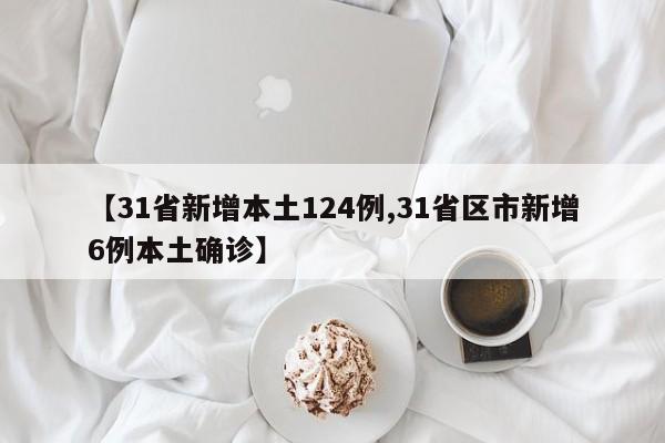 【31省新增本土124例,31省区市新增6例本土确诊】
