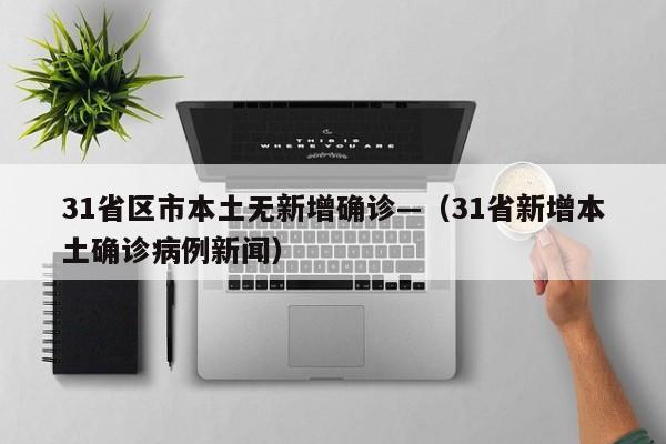 31省区市本土无新增确诊—（31省新增本土确诊病例新闻）