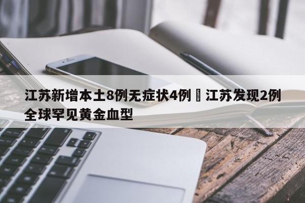 江苏新增本土8例无症状4例›江苏发现2例全球罕见黄金血型