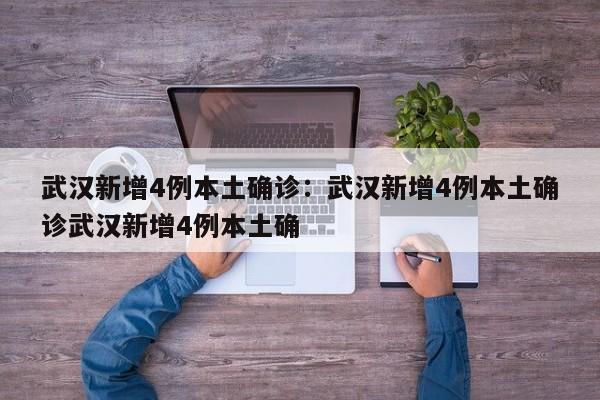 武汉新增4例本土确诊：武汉新增4例本土确诊武汉新增4例本土确