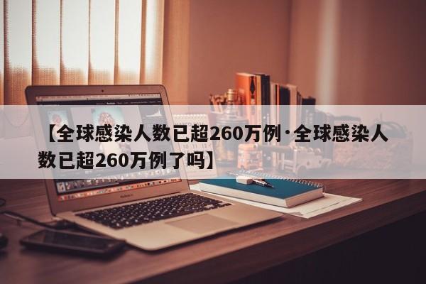 【全球感染人数已超260万例·全球感染人数已超260万例了吗】