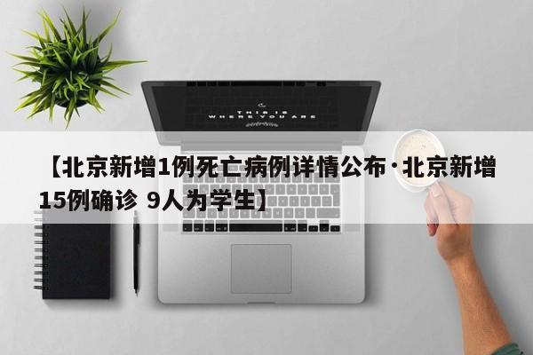 【北京新增1例死亡病例详情公布·北京新增15例确诊 9人为学生】