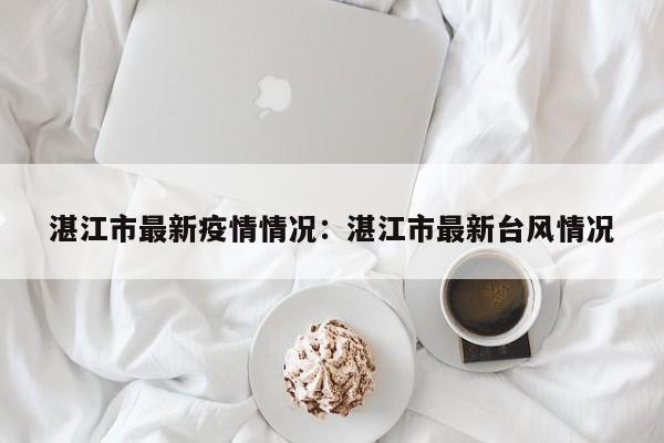 湛江市最新疫情情况：湛江市最新台风情况