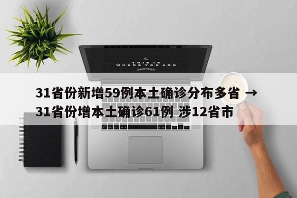 31省份新增59例本土确诊分布多省 → 31省份增本土确诊61例 涉12省市