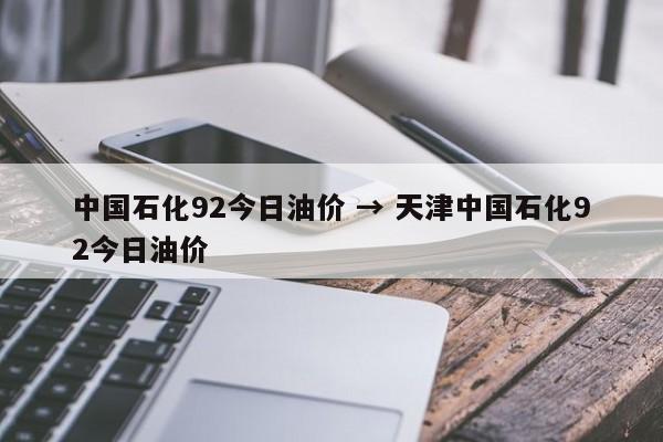 中国石化92今日油价 → 天津中国石化92今日油价
