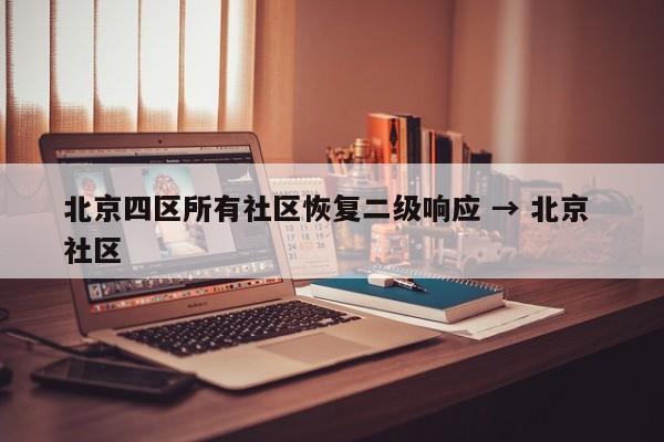 北京四区所有社区恢复二级响应 → 北京 社区