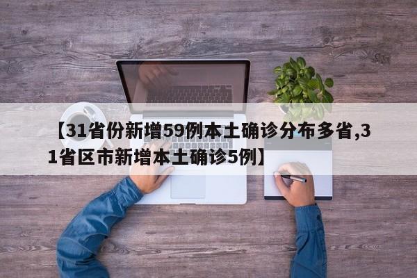 【31省份新增59例本土确诊分布多省,31省区市新增本土确诊5例】