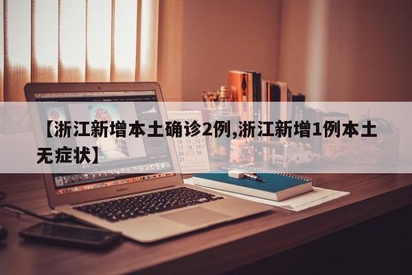 【浙江新增本土确诊2例,浙江新增1例本土无症状】