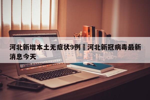 河北新增本土无症状9例›河北新冠病毒最新消息今天