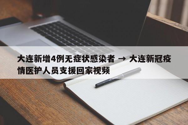 大连新增4例无症状感染者 → 大连新冠疫情医护人员支援回家视频