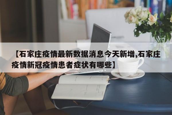 【石家庄疫情最新数据消息今天新增,石家庄疫情新冠疫情患者症状有哪些】