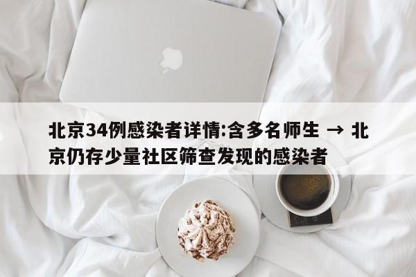 北京34例感染者详情:含多名师生 → 北京仍存少量社区筛查发现的感染者