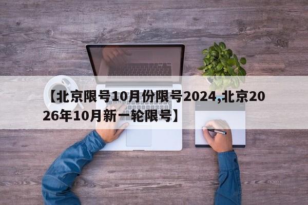 【北京限号10月份限号2024,北京2026年10月新一轮限号】