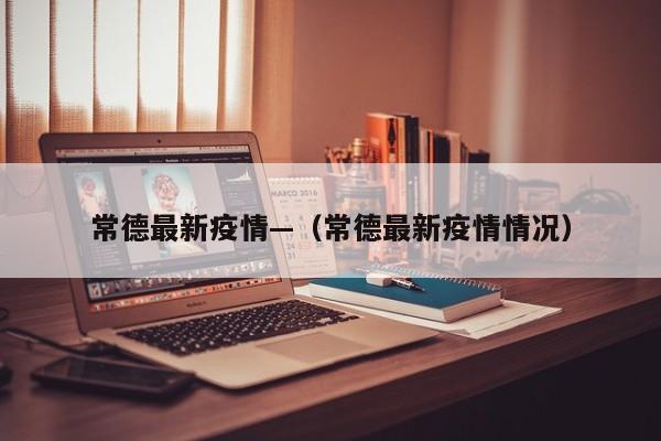 常德最新疫情—（常德最新疫情情况）