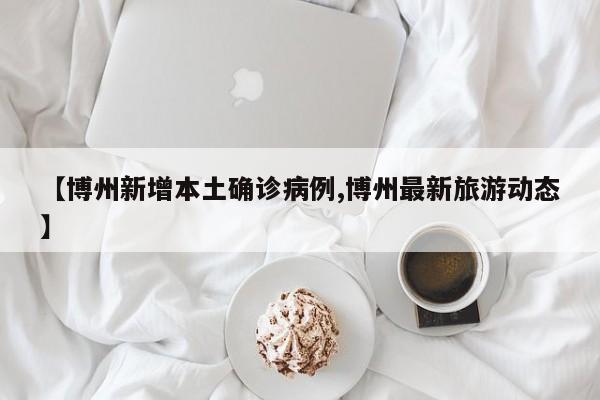 【博州新增本土确诊病例,博州最新旅游动态】