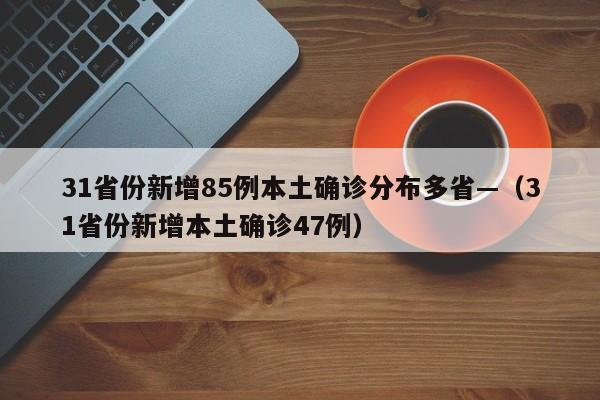 31省份新增85例本土确诊分布多省—（31省份新增本土确诊47例）