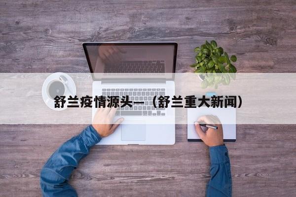 舒兰疫情源头—（舒兰重大新闻）