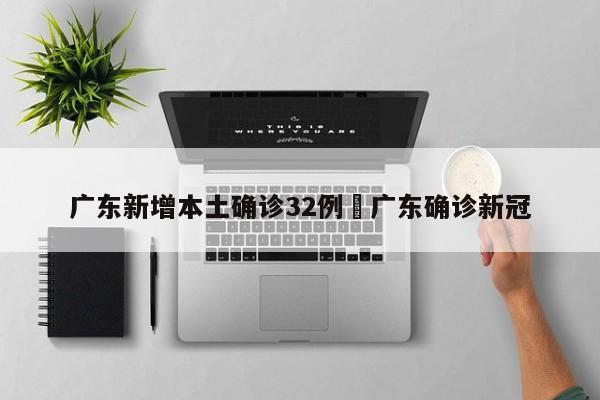 广东新增本土确诊32例›广东确诊新冠