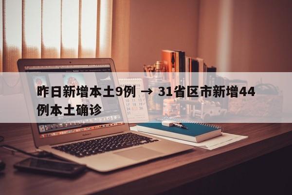 昨日新增本土9例 → 31省区市新增44例本土确诊