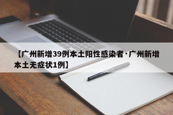 【广州新增39例本土阳性感染者·广州新增本土无症状1例】