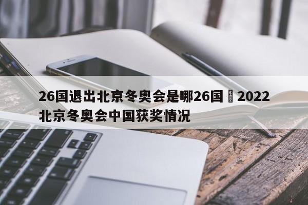 26国退出北京冬奥会是哪26国›2022北京冬奥会中国获奖情况