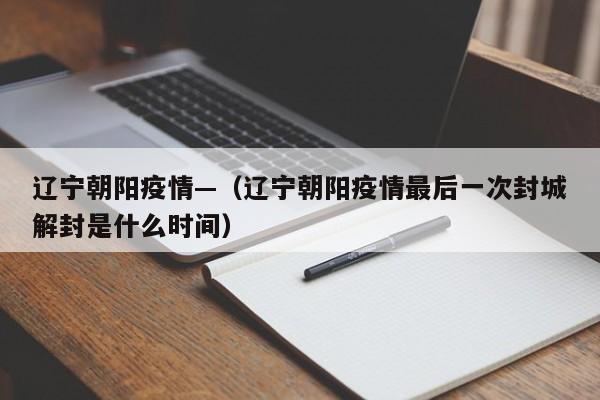 辽宁朝阳疫情—（辽宁朝阳疫情最后一次封城解封是什么时间）