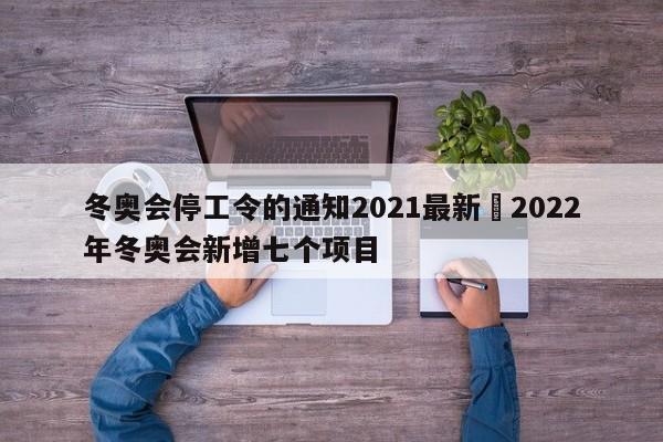 冬奥会停工令的通知2021最新›2022年冬奥会新增七个项目