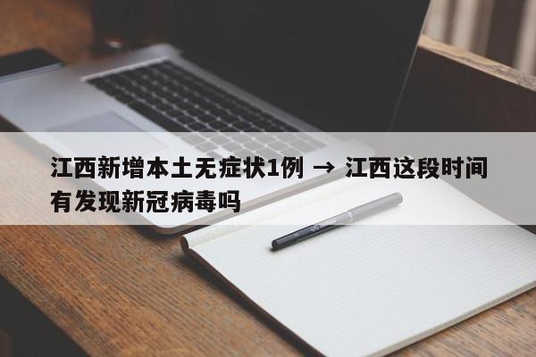 江西新增本土无症状1例 → 江西这段时间有发现新冠病毒吗