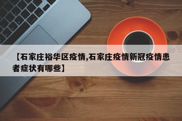 【石家庄裕华区疫情,石家庄疫情新冠疫情患者症状有哪些】