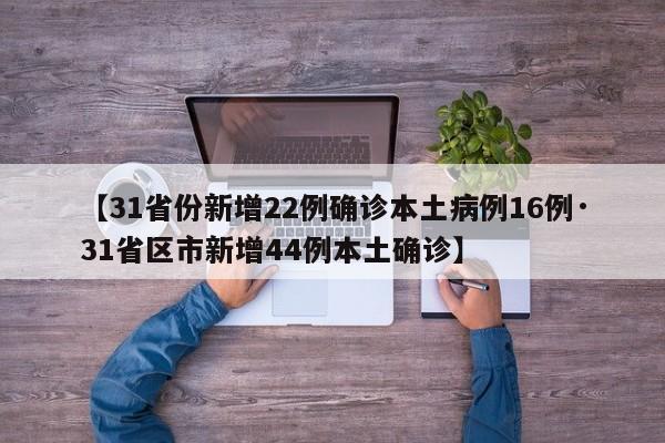【31省份新增22例确诊本土病例16例·31省区市新增44例本土确诊】